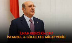 İstanbul 3. Bölgeden CHP milletvekili olan İlhan Kesici kimdir, evli mi, nereli?